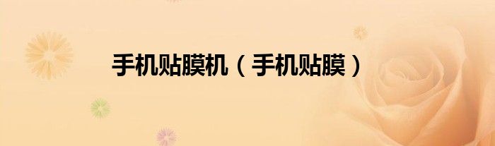 手机贴膜机（手机贴膜）