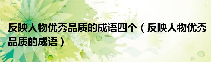 反映人物优秀品质的成语四个（反映人物优秀品质的成语）