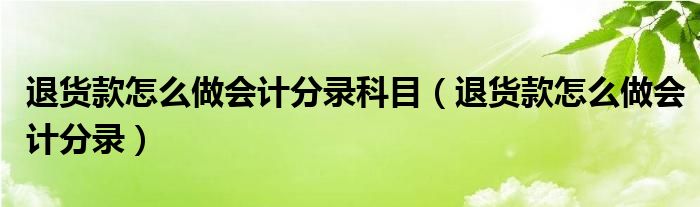 退货款怎么做会计分录科目（退货款怎么做会计分录）