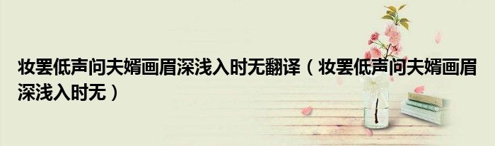 妆罢低声问夫婿画眉深浅入时无翻译（妆罢低声问夫婿画眉深浅入时无）