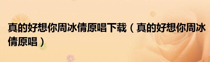 真的好想你周冰倩原唱下载（真的好想你周冰倩原唱）