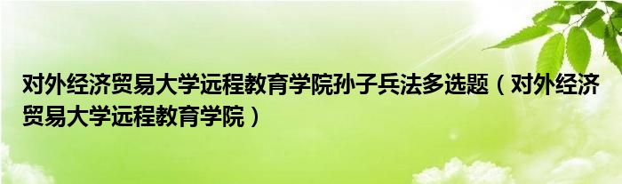 对外经济贸易大学远程教育学院孙子兵法多选题（对外经济贸易大学远程教育学院）