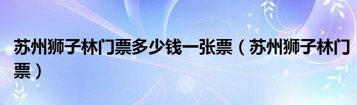 苏州狮子林门票多少钱一张票（苏州狮子林门票）