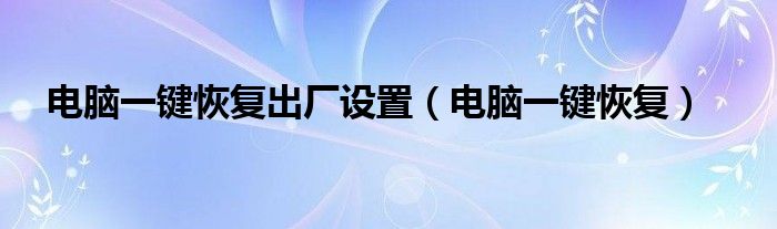 电脑一键恢复出厂设置（电脑一键恢复）