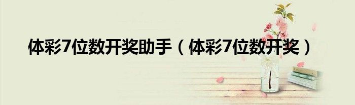 体彩7位数开奖助手（体彩7位数开奖）