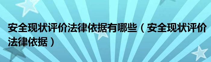 安全现状评价法律依据有哪些（安全现状评价法律依据）
