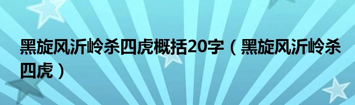黑旋风沂岭杀四虎概括20字（黑旋风沂岭杀四虎）
