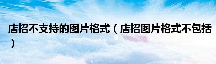 店招不支持的图片格式（店招图片格式不包括）