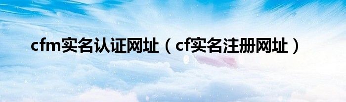 cfm实名认证网址（cf实名注册网址）
