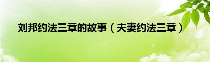 刘邦约法三章的故事（夫妻约法三章）