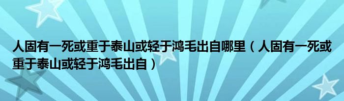 人固有一死或重于泰山或轻于鸿毛出自哪里（人固有一死或重于泰山或轻于鸿毛出自）