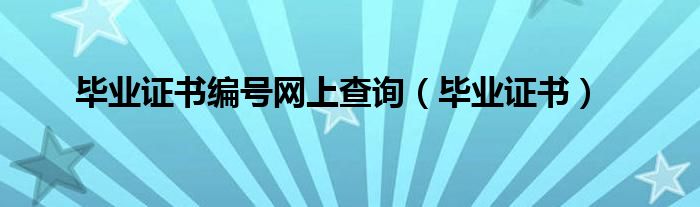 毕业证书编号网上查询（毕业证书）