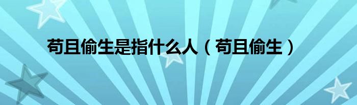 苟且偷生是指什么人（苟且偷生）