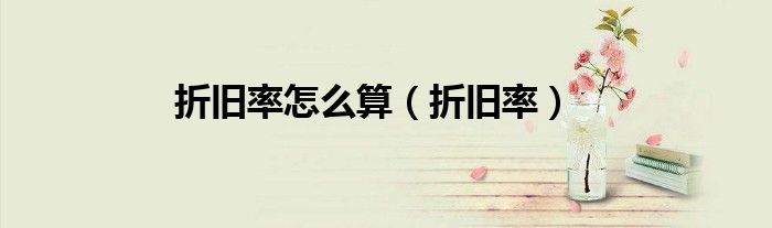 折旧率怎么算（折旧率）