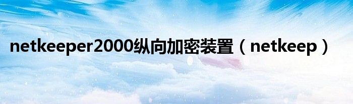 netkeeper2000纵向加密装置（netkeep）