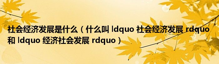 社会经济发展是什么（什么叫 ldquo 社会经济发展 rdquo 和 ldquo 经济社会发展 rdquo）