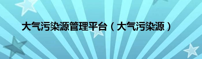 大气污染源管理平台（大气污染源）