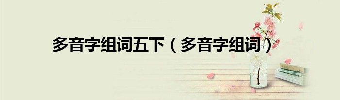多音字组词五下（多音字组词）