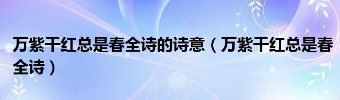 万紫千红总是春全诗的诗意（万紫千红总是春全诗）