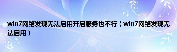 win7网络发现无法启用开启服务也不行（win7网络发现无法启用）