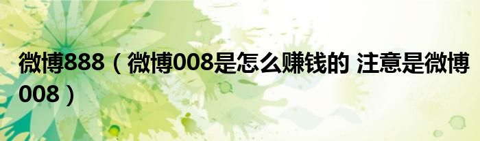 微博888（微博008是怎么赚钱的 注意是微博008）