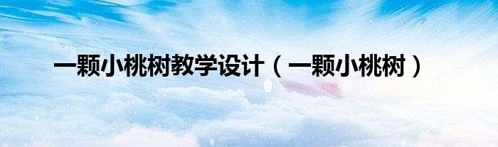 一颗小桃树教学设计（一颗小桃树）