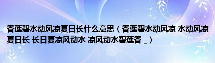 香莲碧水动风凉夏日长什么意思（香莲碧水动风凉 水动风凉夏日长 长日夏凉风动水 凉风动水碧莲香 _）
