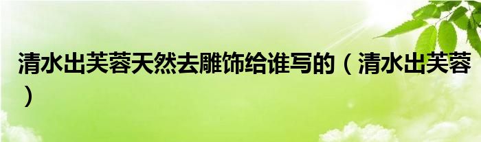 清水出芙蓉天然去雕饰给谁写的（清水出芙蓉）