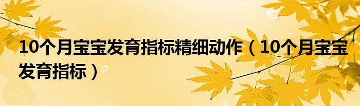 10个月宝宝发育指标精细动作（10个月宝宝发育指标）