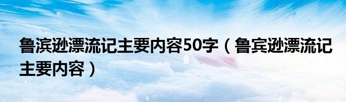 鲁滨逊漂流记主要内容50字（鲁宾逊漂流记主要内容）