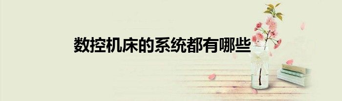 数控机床的系统都有哪些