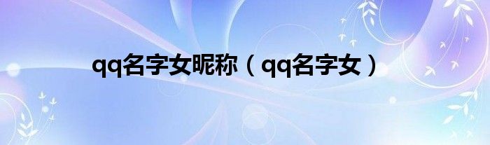 qq名字女昵称（qq名字女）