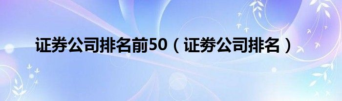 证券公司排名前50（证劵公司排名）