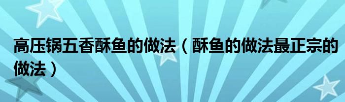高压锅五香酥鱼的做法（酥鱼的做法最正宗的做法）