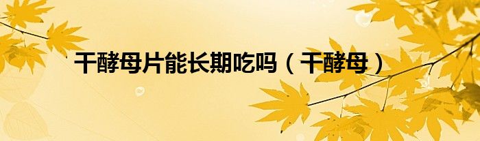 干酵母片能长期吃吗（干酵母）