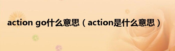 action go什么意思（action是什么意思）