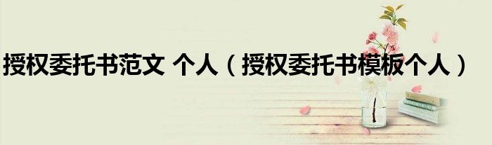授权委托书范文 个人（授权委托书模板个人）