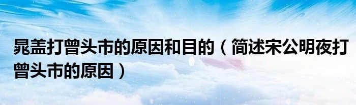 晁盖打曾头市的原因和目的（简述宋公明夜打曾头市的原因）