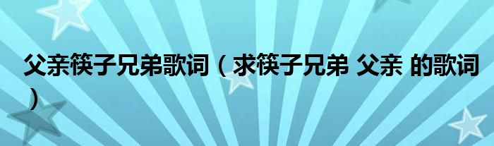 父亲筷子兄弟歌词（求筷子兄弟 父亲 的歌词）