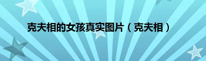 克夫相的女孩真实图片（克夫相）