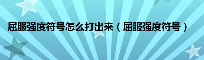 屈服强度符号怎么打出来（屈服强度符号）