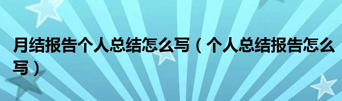 月结报告个人总结怎么写（个人总结报告怎么写）