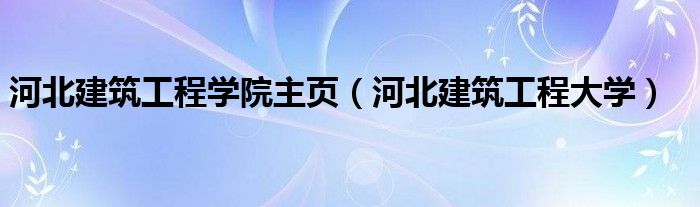 河北建筑工程学院主页（河北建筑工程大学）