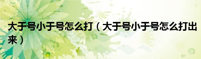 大于号小于号怎么打（大于号小于号怎么打出来）