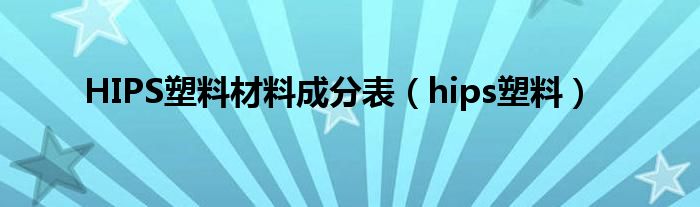 HIPS塑料材料成分表（hips塑料）