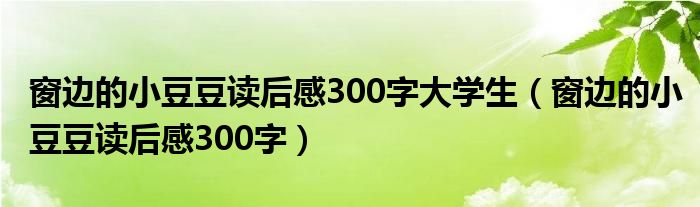 窗边的小豆豆读后感300字大学生（窗边的小豆豆读后感300字）