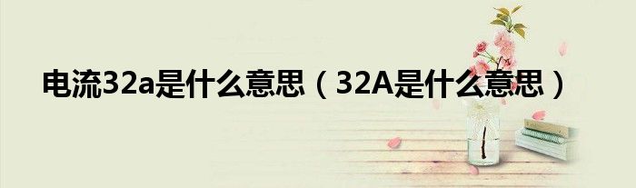 电流32a是什么意思（32A是什么意思）