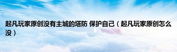 起凡玩家原创没有主城的塔防 保护自己（起凡玩家原创怎么没）