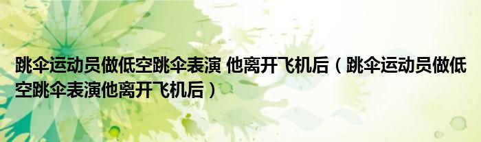跳伞运动员做低空跳伞表演 他离开飞机后（跳伞运动员做低空跳伞表演他离开飞机后）