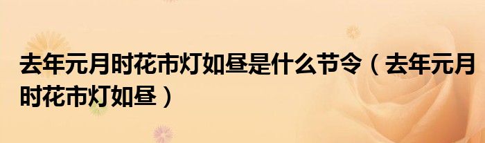 去年元月时花市灯如昼是什么节令（去年元月时花市灯如昼）